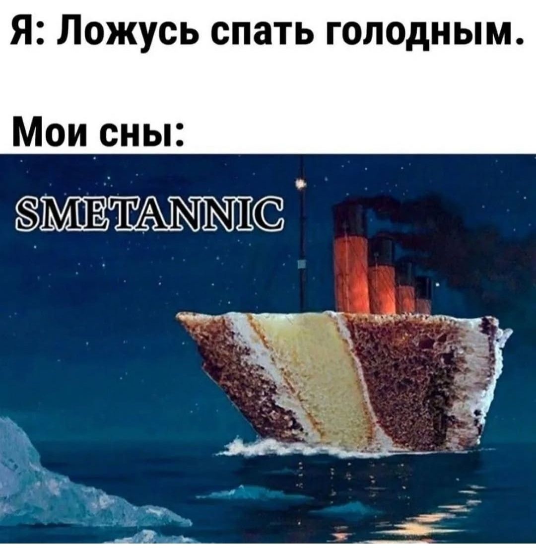 Я: Ложусь спать голодным.
Мои сны:
SMETANNIC