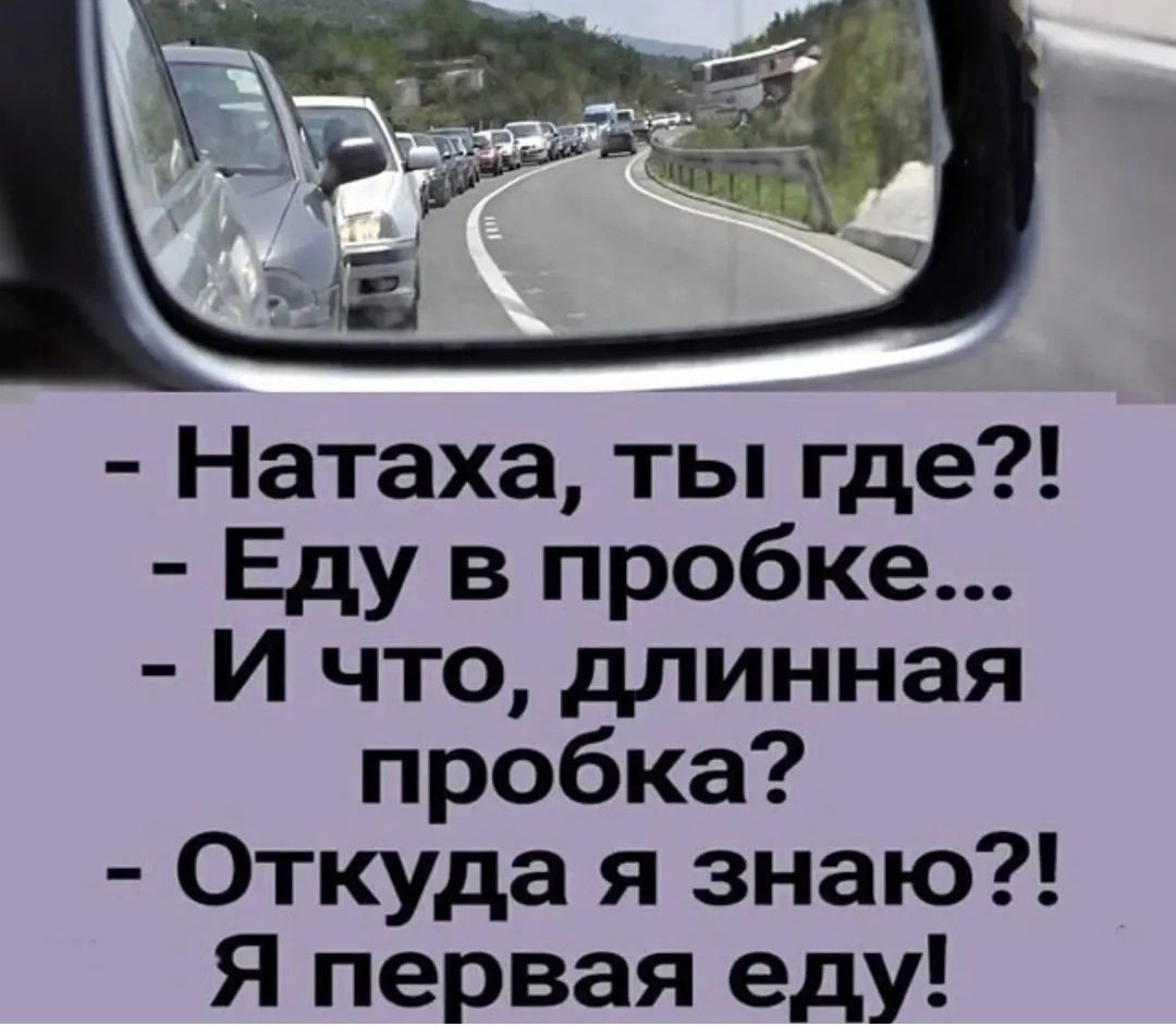 - Наташа, ты где?!
- Еду в пробке...
- И что, длинная пробка?
- Откуда я знаю?! Я первая еду!
