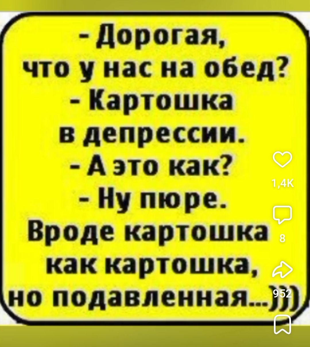 - Дорогая, что у нас на обед?
- Картошка в депрессии.
- А это как?
- Ну пюре.
Вроде картошка как картошка, но подавленная....