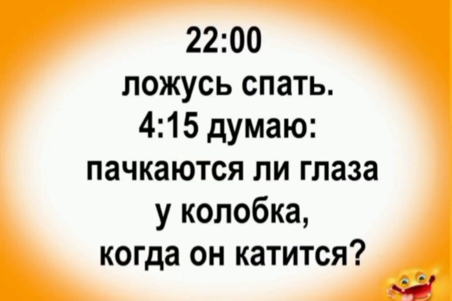 22:00 ложусь спать. 4:15 думаю: пачкаются ли глаза у колобка, когда он катится?