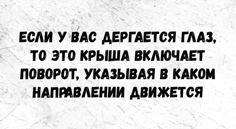 ЕСЛИ У ВАС ДЕРГАЕТСЯ ГЛАЗ, ТО ЭТО КРЫША ВКЛЮЧАЕТ ПОВОРОТ, УКАЗЫВАЯ В КАКОМ НАПРАВЛЕНИИ ДВИЖЕТСЯ