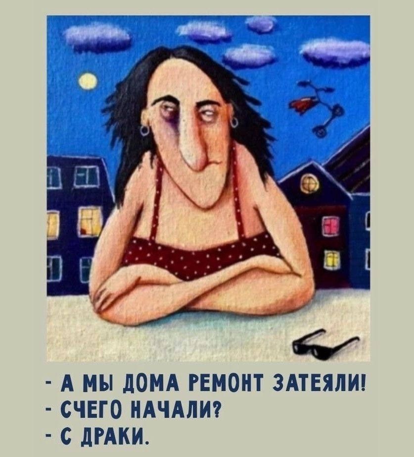 - А мы дома ремонт затеяли!  
- С чего начали?  
- С драки.
