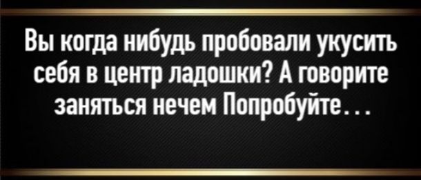 Вы когда нибудь пробовали укусить себя в центр ладошки? А говорите заняться нечем Попробуйте...