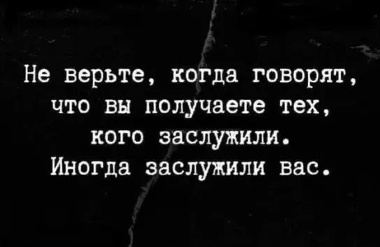Не верьте, когда говорят, что вы получаете тех, кого заслужили. Иногда заслужили вас.