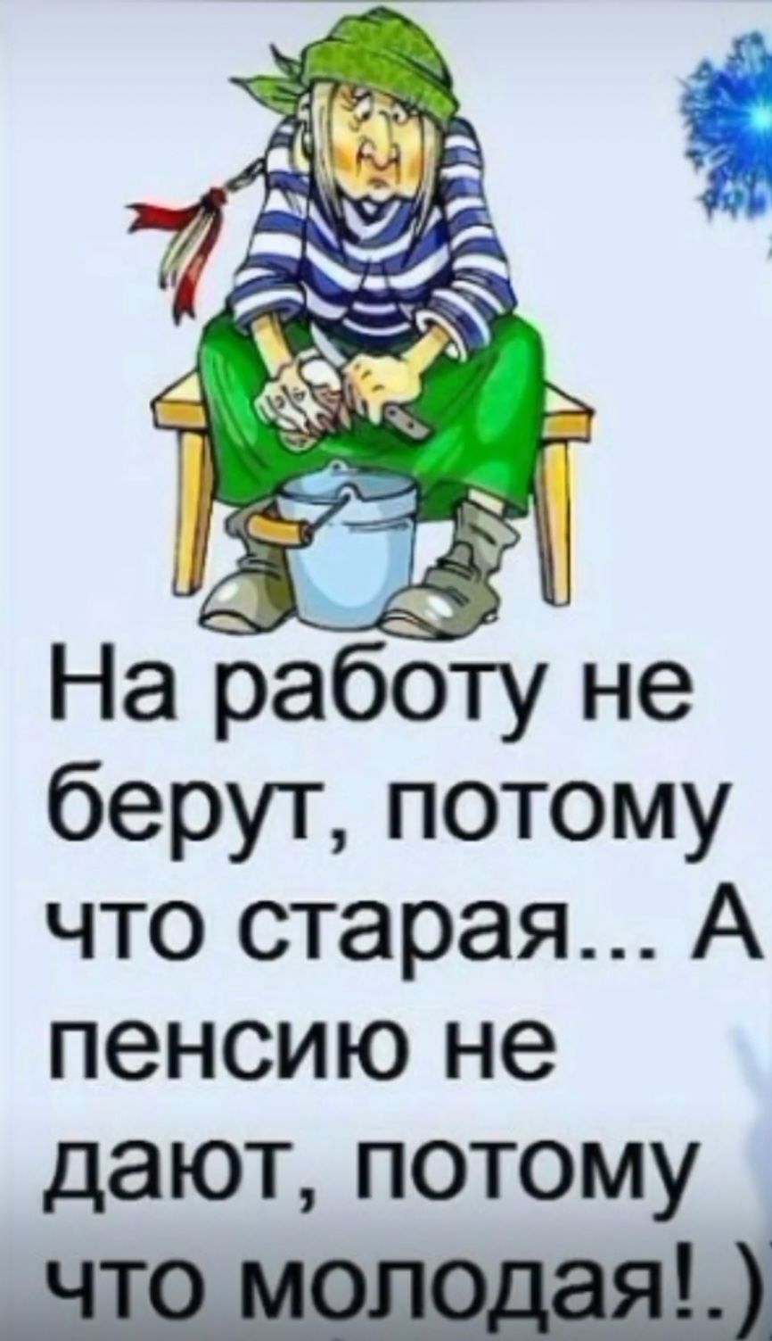 На работу не берут, потому что старая... А пенсию не дают, потому что молодая! ;)
