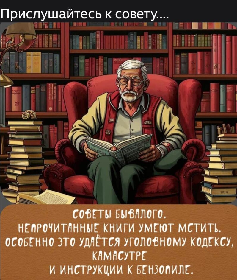 Прислушайтесь к совету...

Советы бывалого. Непрочитанные книги умеют мстить. Особенно это удаётся уголовному кодексу, камасутре и инструкции к бензопиле.