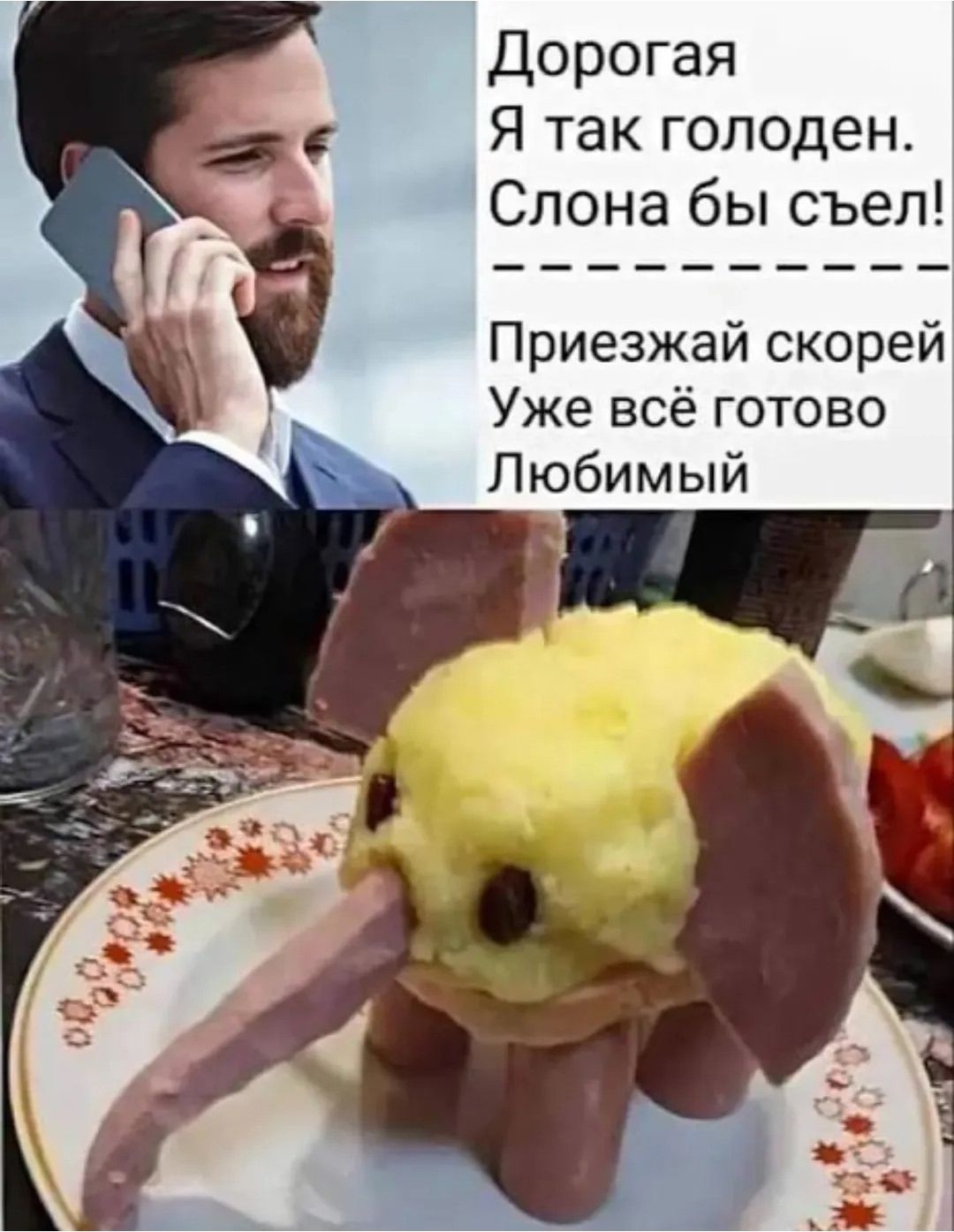 Дорогая
Я так голоден. Слона бы съел!
----------------
Приезжай скорей
Уже всё готово
Любимый