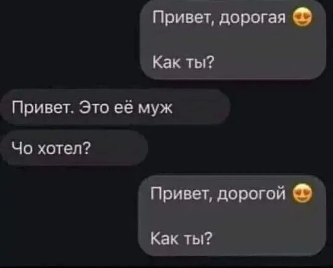 Привет, дорогая 😍
Как ты?
Привет. Это её муж
Чо хотел?
Привет, дорогой 😍
Как ты?