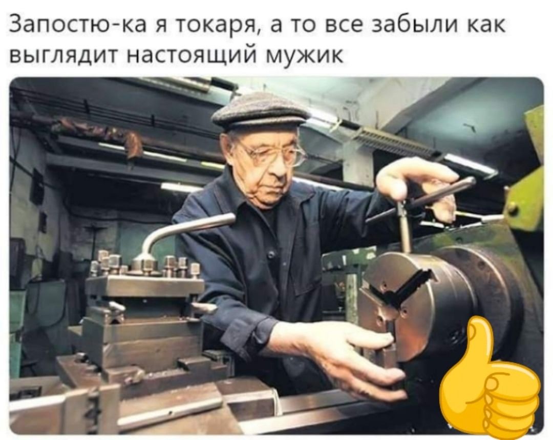 Запостю-ка я токаря, а то все забыли как выглядит настоящий мужик