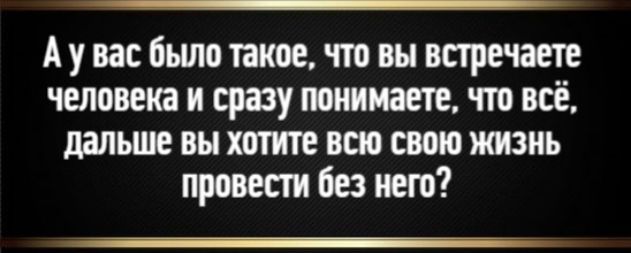 А у вас было такое, что вы встречаете человека и сразу понимаете, что всё, дальше вы хотите всю свою жизнь провести без него?