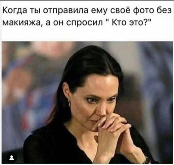 Когда ты отправила ему своё фото без макияжа, а он спросил \