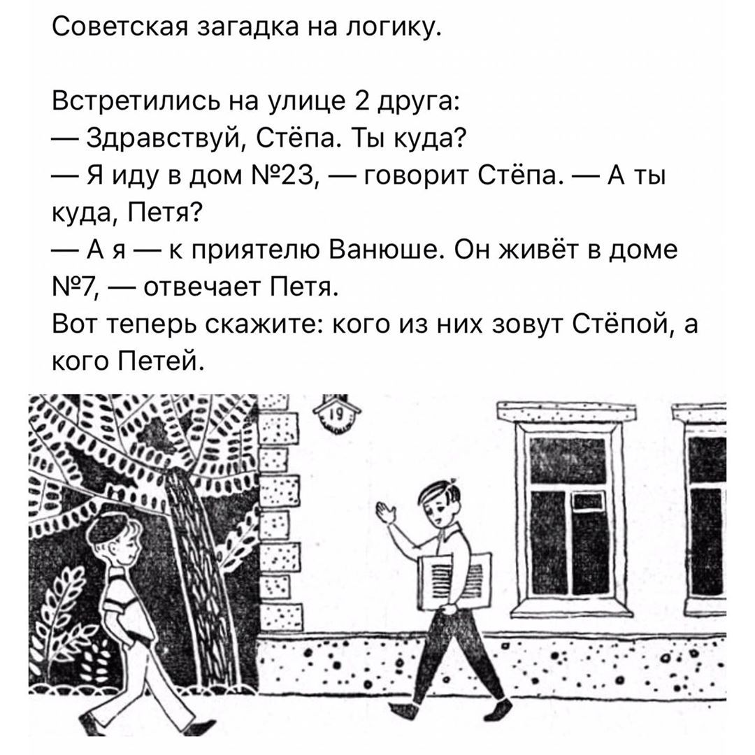 Советская загадка на логику.

Встретились на улице 2 друга:
— Здравствуй, Стёпа. Ты куда?
— Я иду в дом №23, — говорит Стёпа. — А ты куда, Петя?
— А я — к приятелю Ванюше. Он живёт в доме №7, — отвечает Петя.
Вот теперь скажите: кого из них зовут Стёпой, а кого Петей.