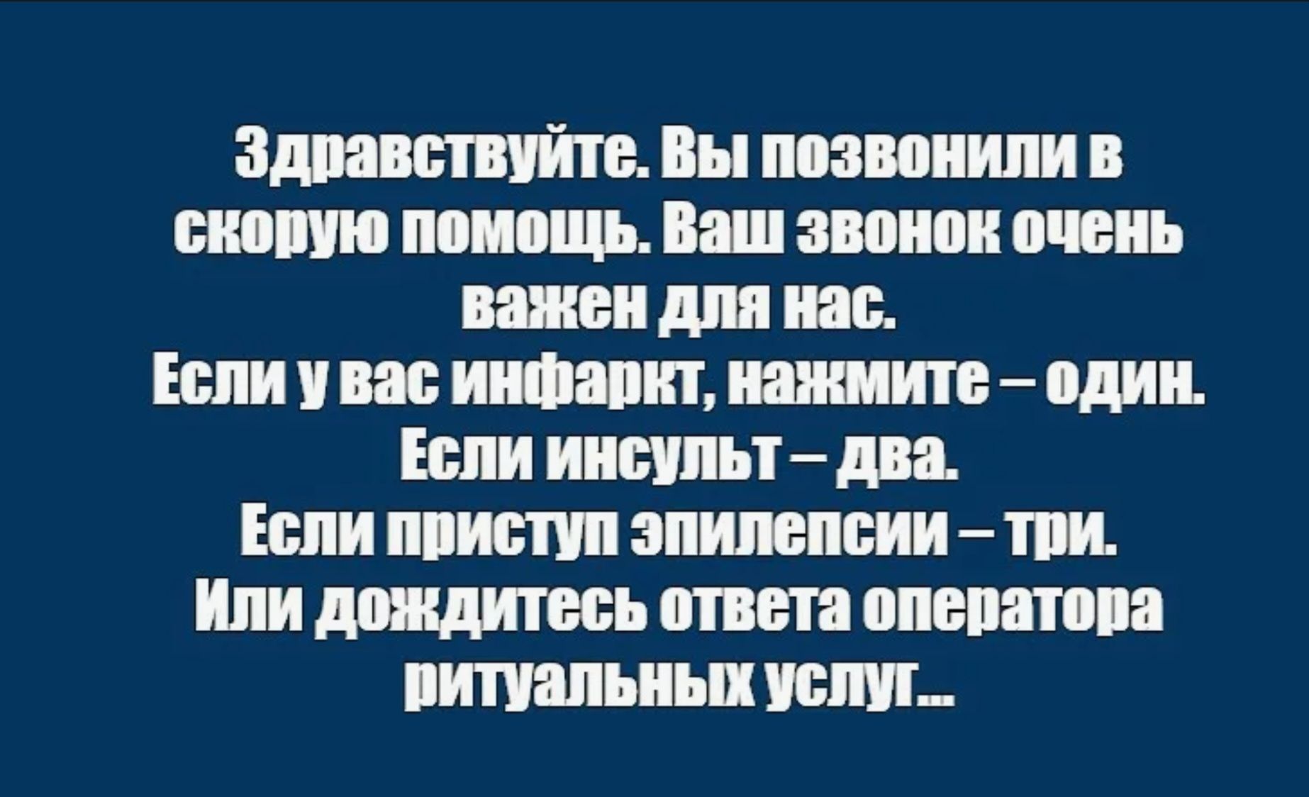 Здравствуйте. Вы позвонили в скорую помощь. Ваш звонок очень важен для нас. Если у вас инфаркт, нажмите – один. Если инсульт – два. Если приступ эпилепсии – три. Или дождитесь ответа оператора ритуальных услуг.
