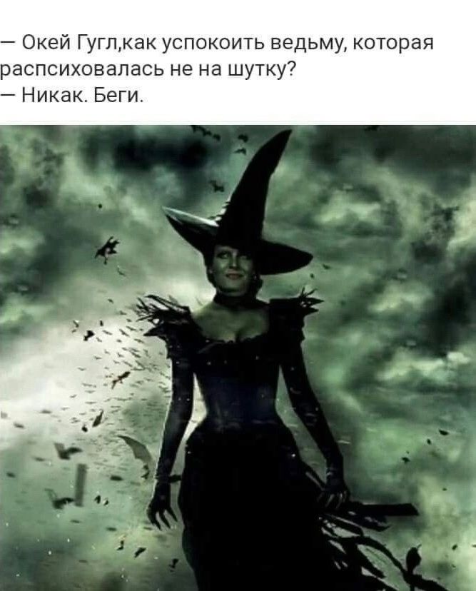 — Окей Гугл, как успокоить ведьму, которая распсиховалась не на шутку?
— Никак. Беги.