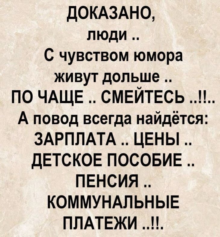 ДОКАЗАНО, ЛЮДИ .. С ЧУВСТВОМ ЮМОРА ЖИВУТ ДОЛЬШЕ .. ПОЧаще .. СМЕЙТЕСЬ ..!!.. А ПОВОД ВСЕГДА НАЙДЕТСЯ: ЗАРПЛАТА .. ЦЕНЫ .. ДЕТСКОЕ ПОСОБИЕ .. ПЕНСИЯ .. КОММУНАЛЬНЫЕ ПЛАТЕЖИ ..!!