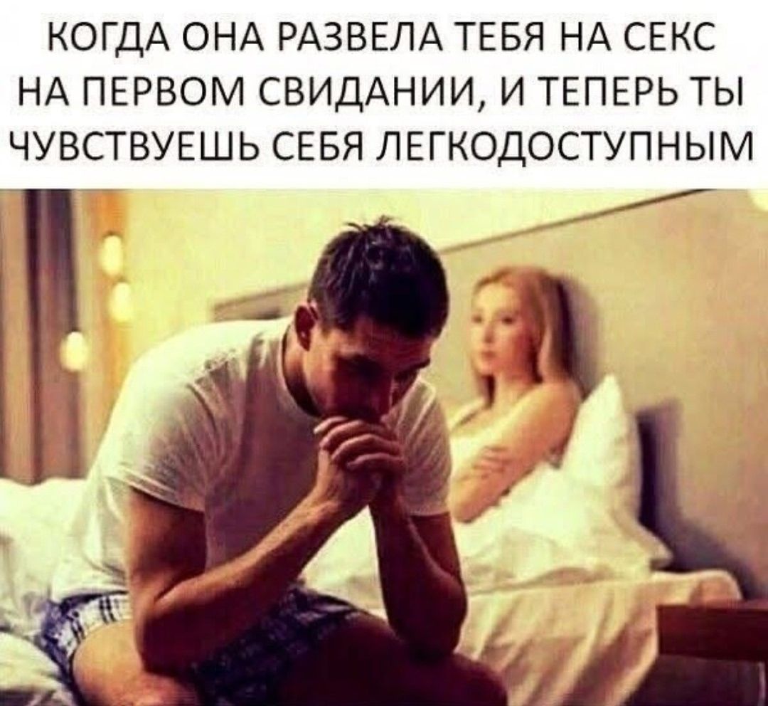 КОГДА ОНА РАЗВЕЛА ТЕБЯ НА СЕКС НА ПЕРВОМ СВИДАНИИ, И ТЕПЕРЬ ТЫ ЧУВСТВУЕШЬ СЕБЯ ЛЕГКОДОСТУПНЫМ
