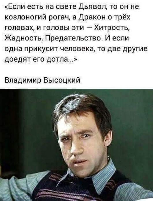 «Если есть на свете Дьявол, то он не козлоногий рогач, а Дракoн о трёх головах, и головы эти — Хитрость, Жадность, Предательство. И если одна прикусит человека, то две другие доедают его дотла...» Владимир Высоцкий