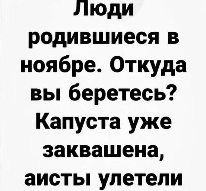 Люди родившиеся в ноябре. Откуда вы берётесь? Капуста уже заквашена, аисты улетели
