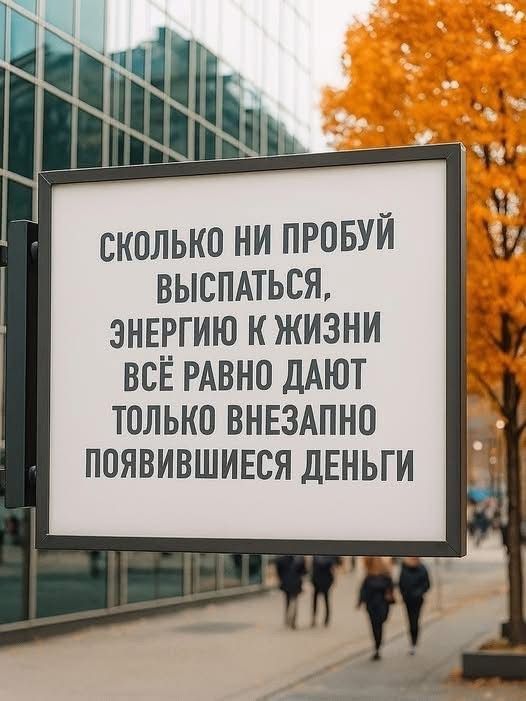 СКОЛЬКО НИ ПРОБУЙ ВЫСПАТЬСЯ, ЭНЕРГИЮ К ЖИЗНИ ВСЁ РАВНО ДАЮТ ТОЛЬКО ВНЕЗАПНО ПОЯВИВШИЕСЯ ДЕНЬГИ