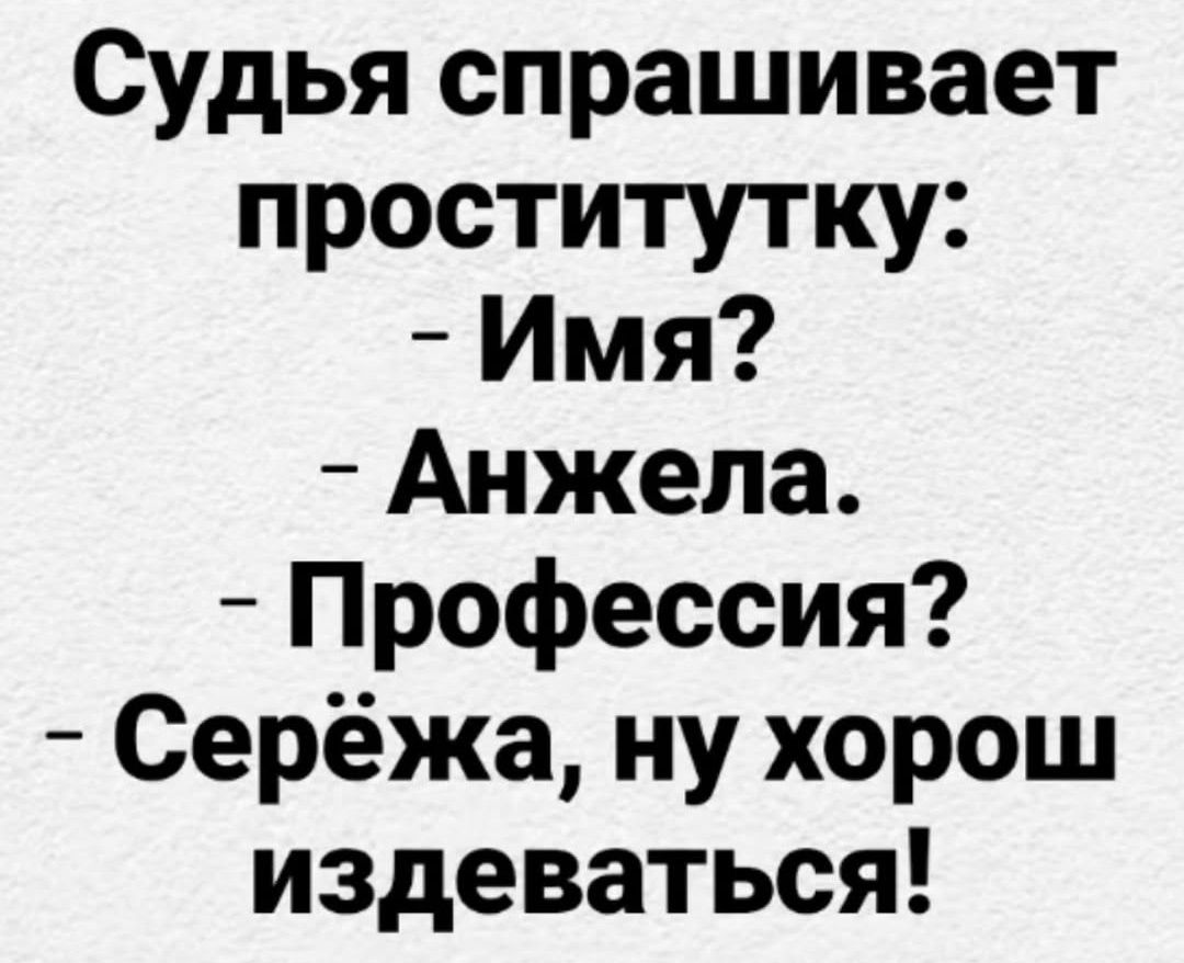 Судья спрашивает проститутку: - Имя? - Анжела. - Профессия? - Серёжа, ну хорош издеваться!