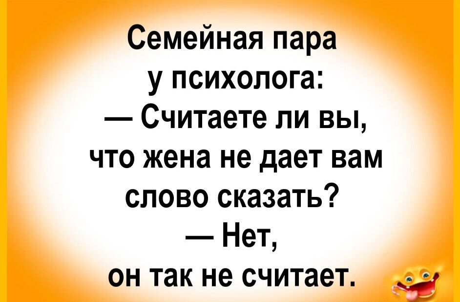 Семейная пара у психолога: — Считаете ли вы, что жена не даёт вам слово сказать? — Нет, он так не считает.
