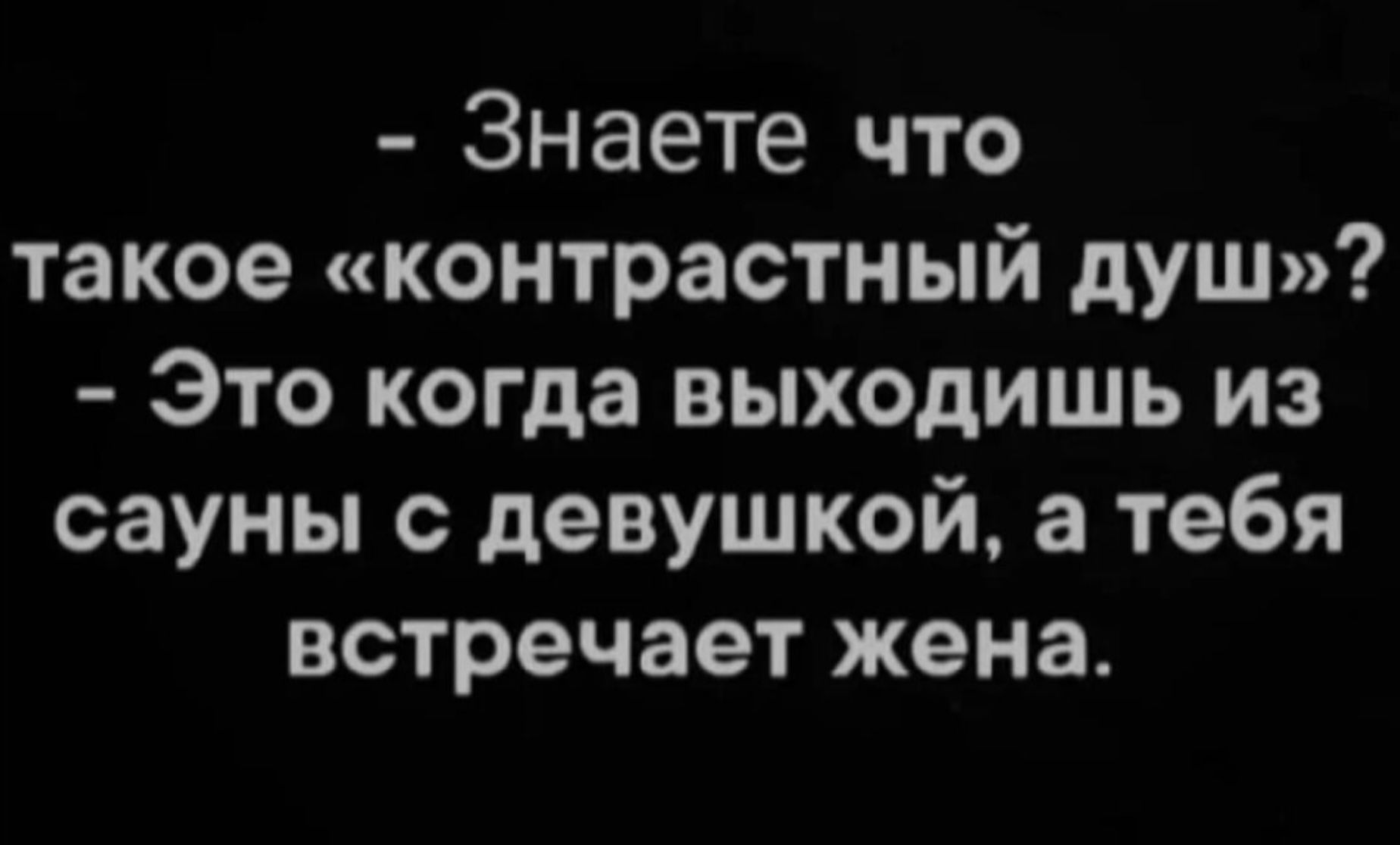 Знаете что такое «контрастный душ»? Это когда выходишь из сауны с девушкой, а тебя встречает жена.