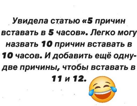 Увидела статью «5 причин вставать в 5 часов». Легко могу назвать 10 причин вставать в 10 часов. И добавить ещё одну– две причины, чтобы вставать в 11 и 12. 😂
