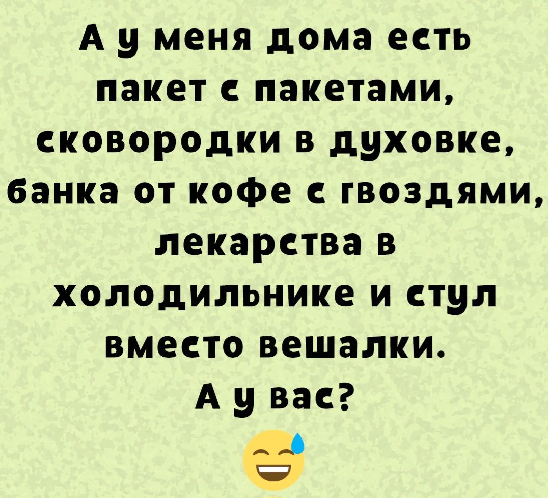 А у меня дома есть пакет с пакетами, сковородки в духовке, банка от кофе с гвоздями, лекарства в холодильнике и стул вместо вешалки. А у вас?