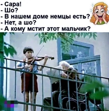 - Сара!
- Шо?
- В нашем доме немцы есть?
- Нет, а шо?
- А кому мстит этот мальчик?