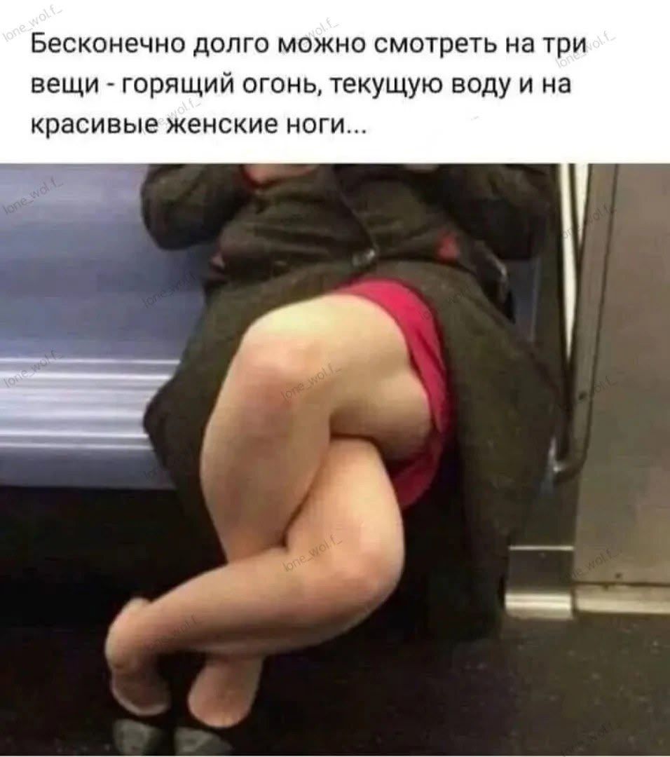 Безконечно долго можно смотреть на три вещи - горящий огонь, текучую воду и на красивые женские ноги...