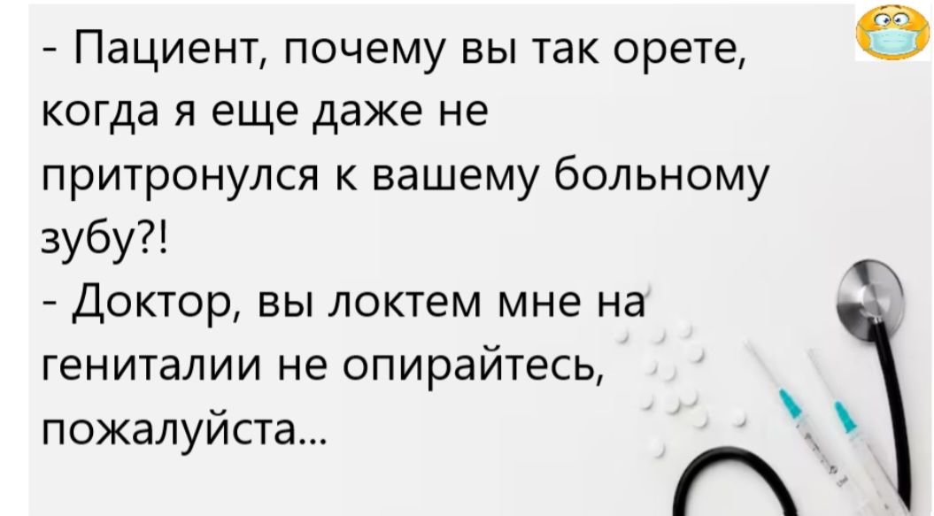 - Пациент, почему вы так орете, когда я еще даже не притронулся к вашему больному зубу?!
- Доктор, вы локтем мне на гениталии не опирайтесь, пожалуйста...