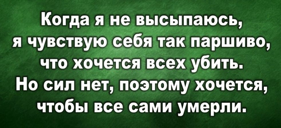 Когда я не высыпаюсь, я чувствую себя так паршиво, что хочется всех убить. Но сил нет, поэтому хочется, чтобы все сами умерли.