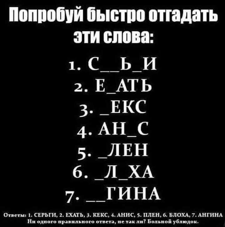 Попробуй быстро отгадать эти слова:
1. С _ _ Б _ И
2. Е _ А ТЬ
3. _ Е К С
4. А Н _ С
5. _ Л Е Н
6. _ Л Х А
7. _ Г И Н А