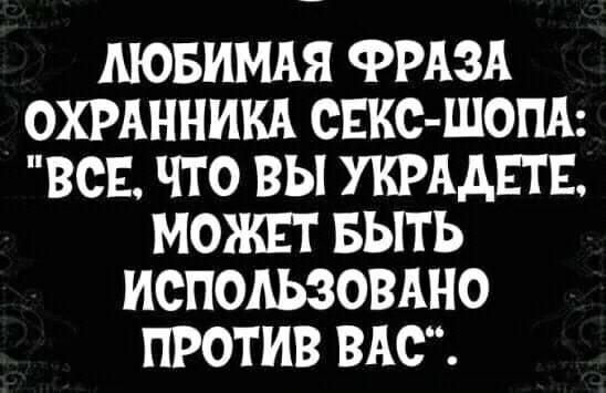 ЛЮБИМАЯ ФРАЗА ОХРАННИКА СЕКС-ШОПА: 'ВСЕ, ЧТО ВЫ УКРАДЕТЕ, МОЖЕТ БЫТЬ ИСПОЛЬЗОВАНО ПРОТИВ ВАС'.