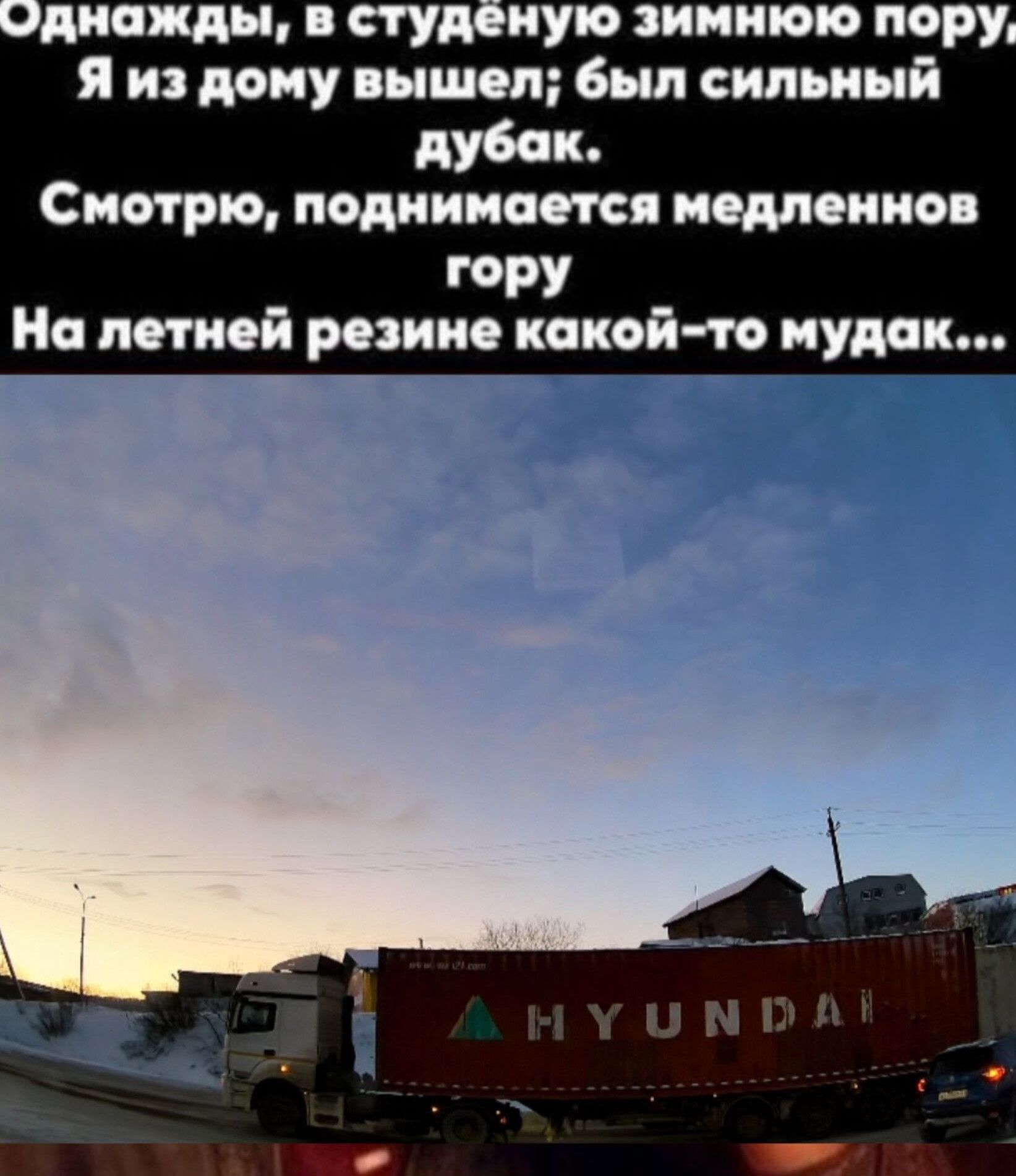 Однажды, в студёную зимнюю пору... Я из дома вышел; был сильный дубак. Смотрю, поднимается медленно гору На летней резине какой-то мудак...
