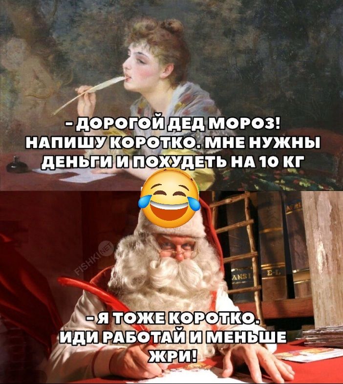 – Дорогой Дед Мороз! Напишу коротко: мне нужны деньги и похудеть на 10 кг
– Я тоже коротко. Иди работать и меньше жри!