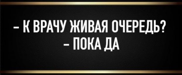 - К врачу живая очередь? - Пока да