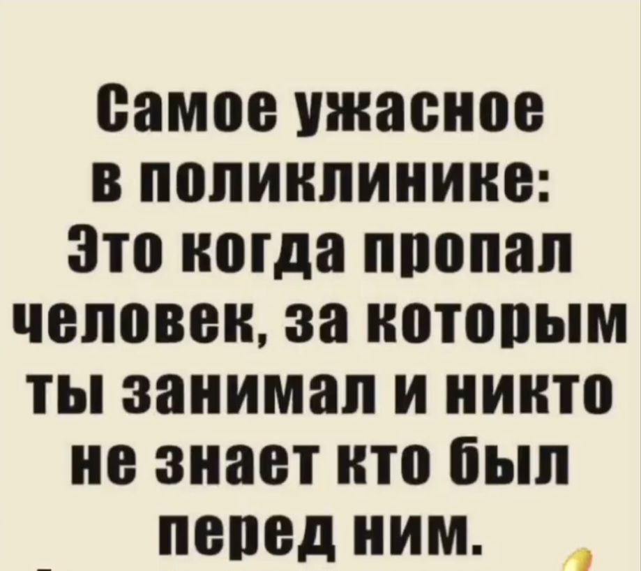 Самое ужасное в поликлинике: Это когда пропал человек, за которым ты занимал и никто не знает кто был перед ним.