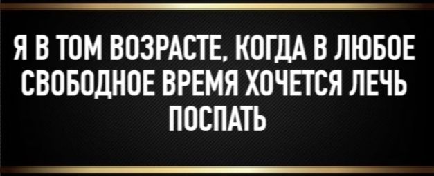 Я в том возрасте, когда в любое свободное время хочется лечь поспать