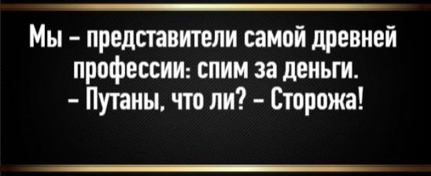 Мы – представители самой древней профессии: спим за деньги. – Путаны, что ли? – Сторожа!