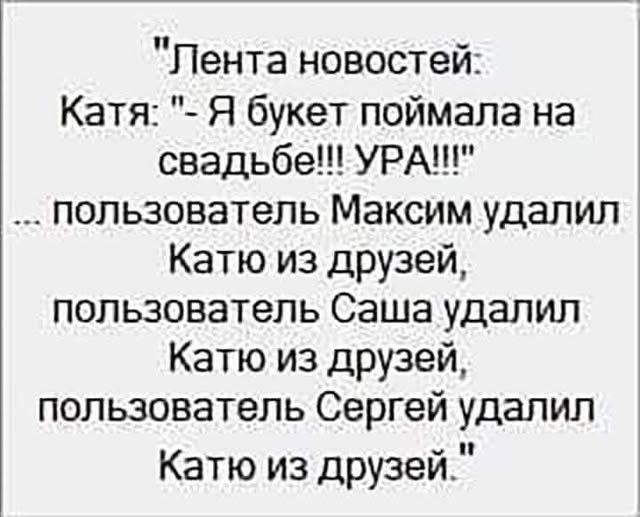 Лента новостей: Катя: - Я букет поймала на свадьбе!!! УРА!!! ... пользователь Максим удалил Катю из друзей, пользователь Саша удалил Катю из друзей, пользователь Сергей удалил Катю из друзей.