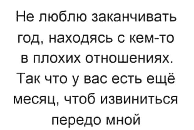 Не люблю заканчивать год, находясь с кем-то в плохих отношениях. Так что у вас есть ещё месяц, чтоб извиниться перед мной