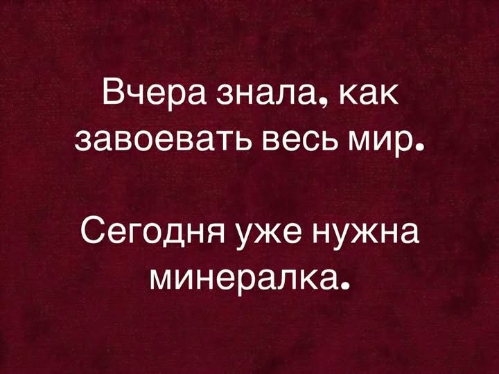 Вчера знала, как завоевать весь мир. Сегодня уже нужна минералка.