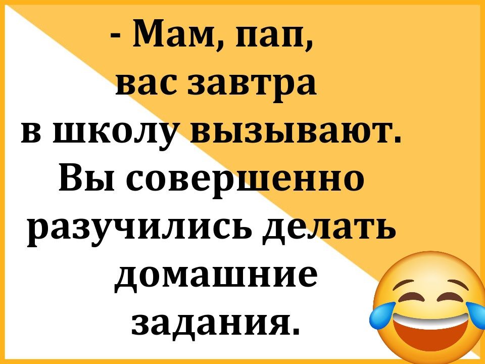 - Мам, пап, вас завтра в школу вызывают. Вы совершенно разучились делать домашние задания.