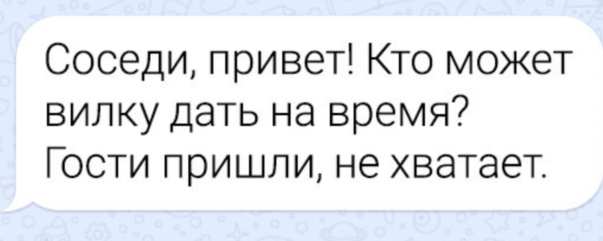 Соседи, привет! Кто может вилку дать на время? Гости пришли, не хватает.