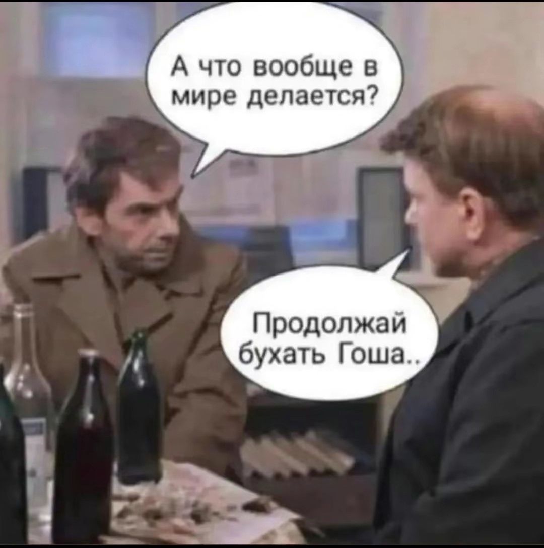А что вообще в мире делается? Продолжай бухать Гоша..