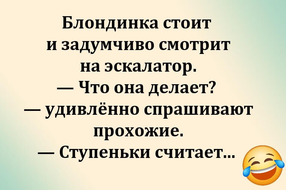 Блондинка стоит и задумчиво смотрит на эскалатор. — Что она делает? — удивлённо спрашивают прохожие. — Ступеньки считает...