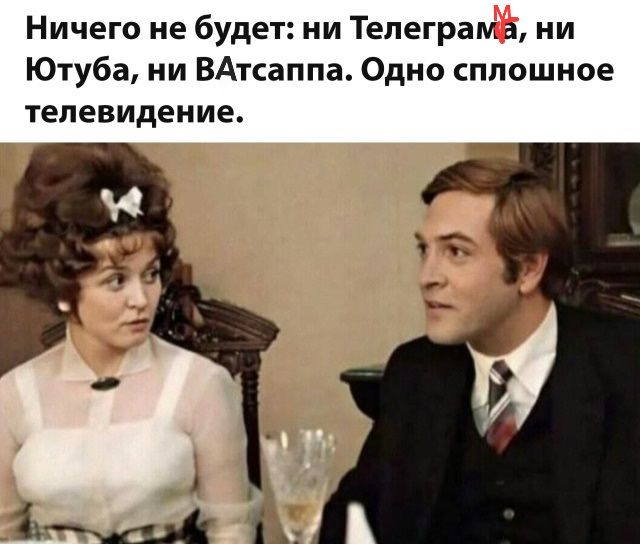 Ничего не будет: ни Телеграма, ни Ютуба, ни Ватсаппа. Одно сплошное телевидение.