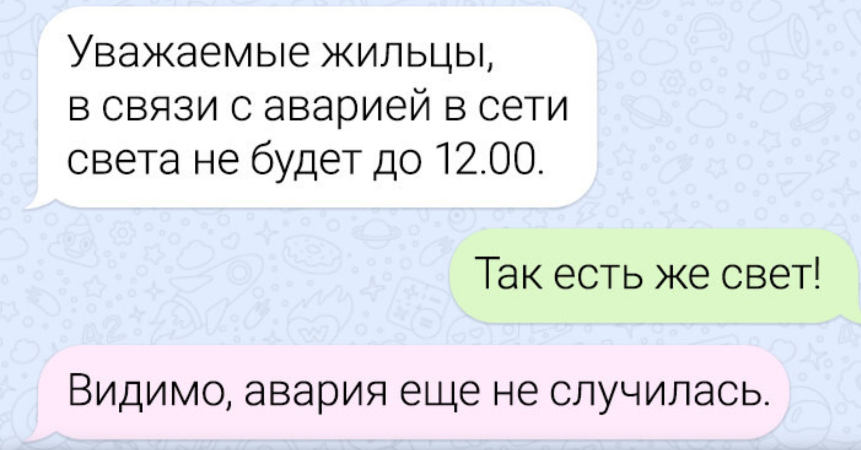 Уважаемые жильцы, в связи с аварией в сети света не будет до 12.00. Так есть же свет! Видимо, авария еще не случилась.