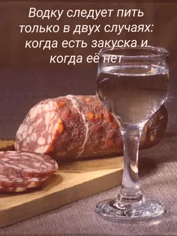 Водку следует пить только в двух случаях: когда есть закуска и когда её нет